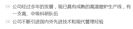 公司經過多年的發展，現已具有成熟的高溫窯爐生產線，有一支高、中級科研隊伍（wǔ）